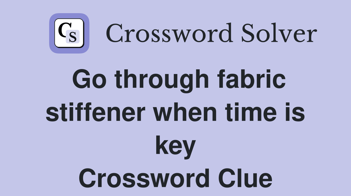 Go through fabric stiffener when time is key Crossword Clue Answers
